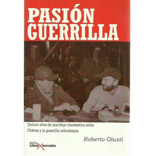 Pasión guerrilla Quince anos de maridaje clandestino entre Chávez y la guerrilla colombiana